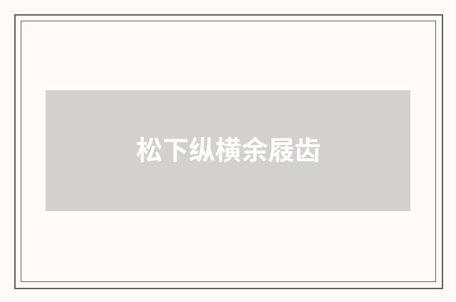 松下纵横余屐齿