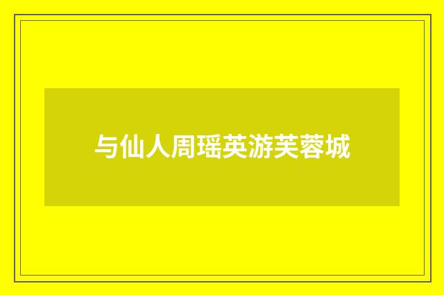 与仙人周瑶英游芙蓉城