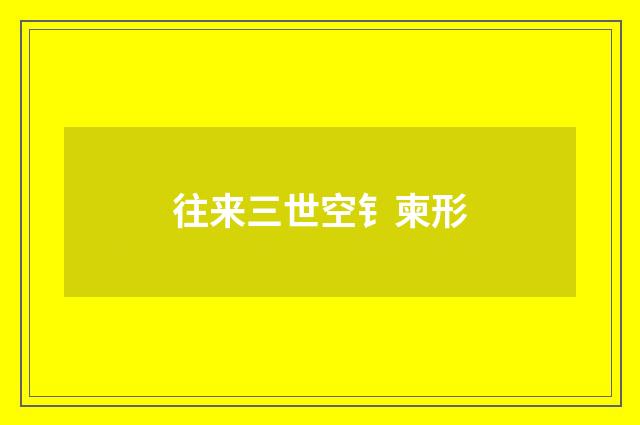往来三世空钅柬形