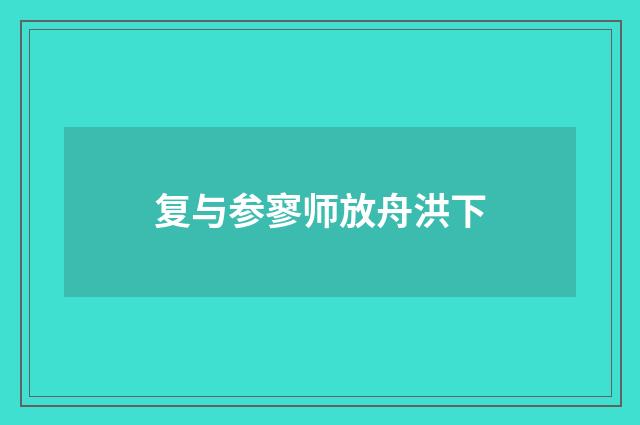 复与参寥师放舟洪下