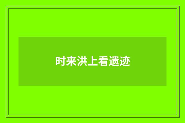 时来洪上看遗迹