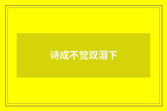 诗成不觉双泪下