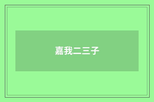 嘉我二三子