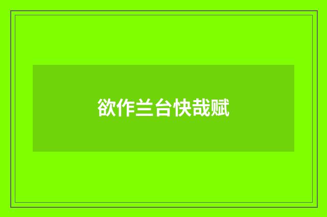 欲作兰台快哉赋