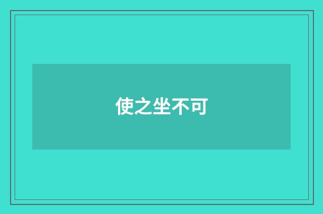 使之坐不可