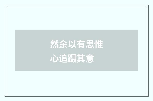 然余以有思惟心追蹑其意