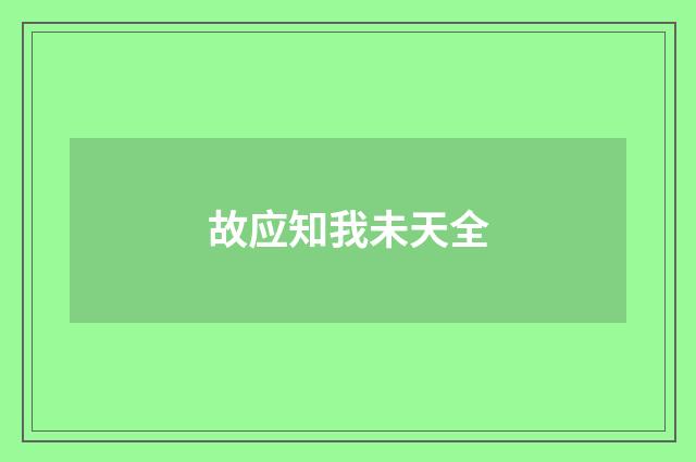 故应知我未天全