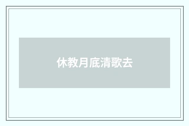 休教月底清歌去
