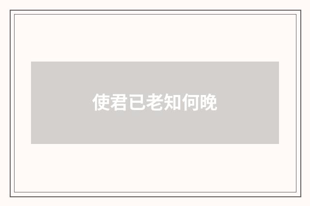 使君已老知何晚