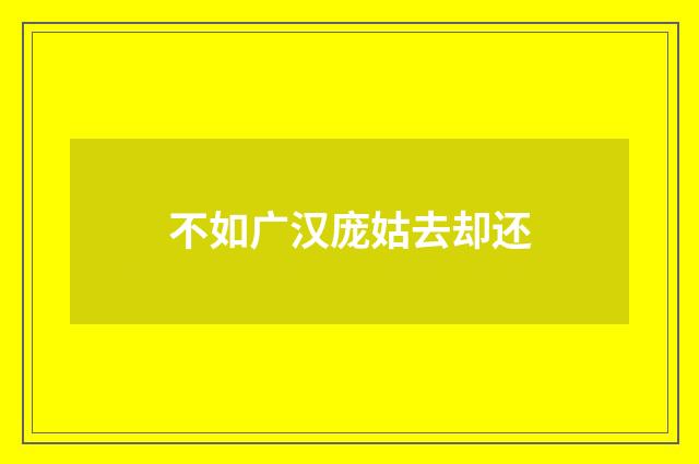 不如广汉庞姑去却还