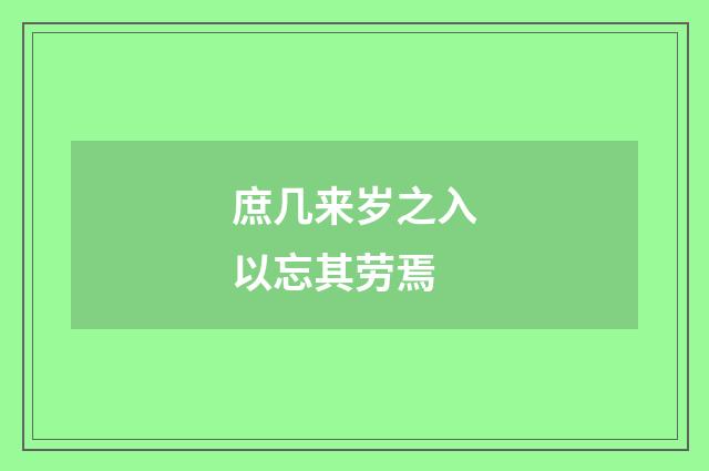 庶几来岁之入以忘其劳焉