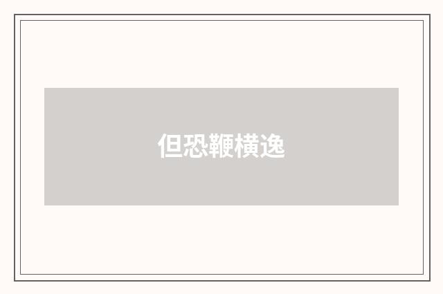 但恐鞭横逸
