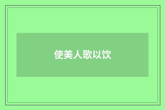 使美人歌以饮