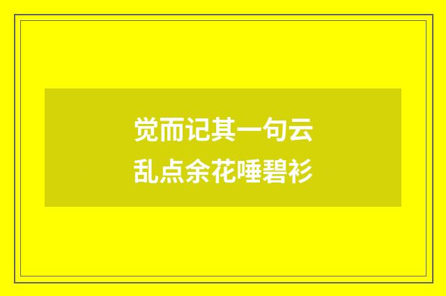 觉而记其一句云乱点余花唾碧衫