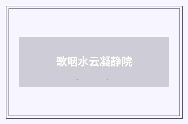 歌咽水云凝静院