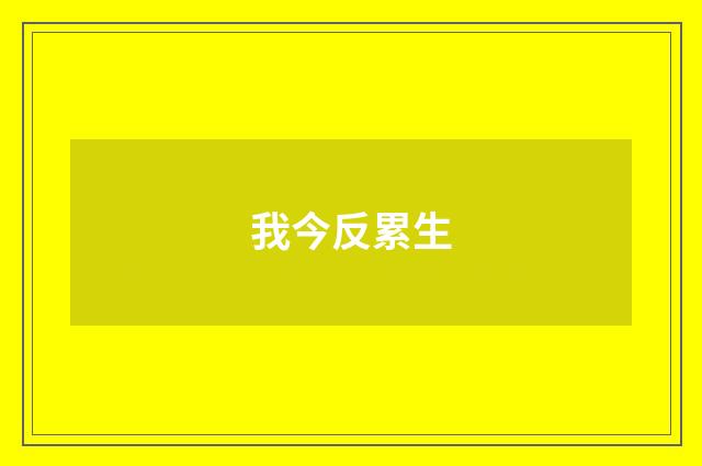 我今反累生