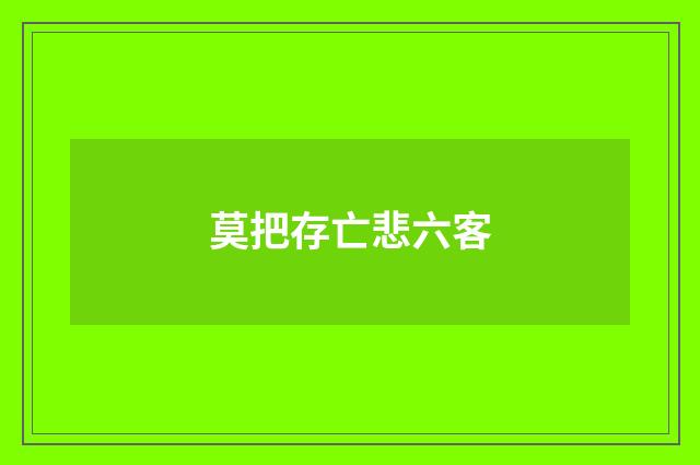 莫把存亡悲六客