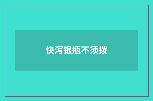 快泻银瓶不须拨