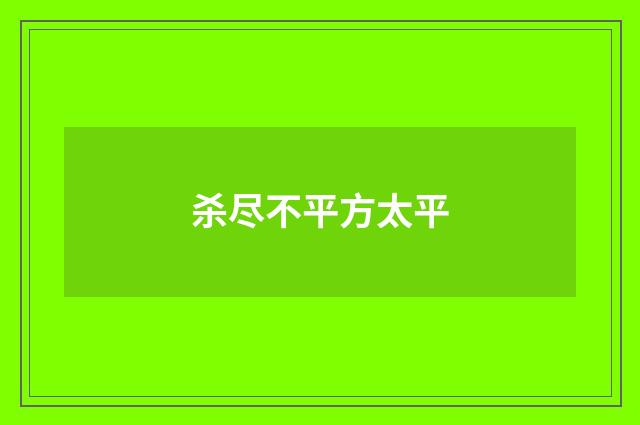 杀尽不平方太平