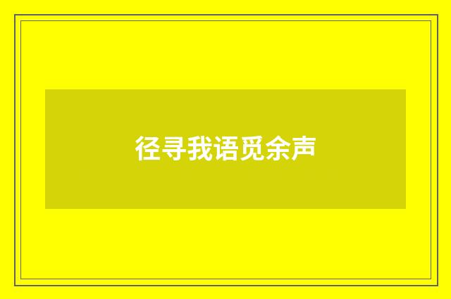 径寻我语觅余声
