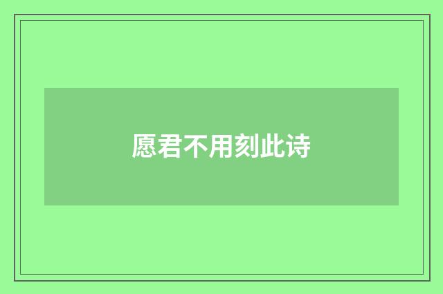 愿君不用刻此诗