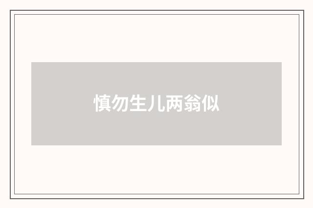 慎勿生儿两翁似