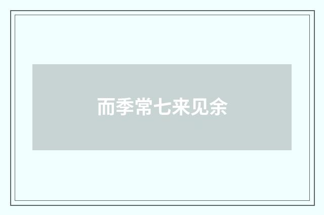 而季常七来见余