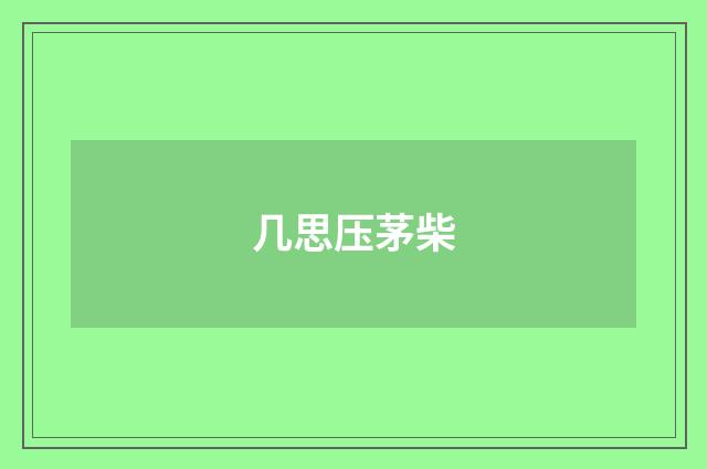 几思压茅柴