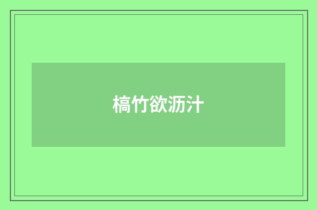 槁竹欲沥汁