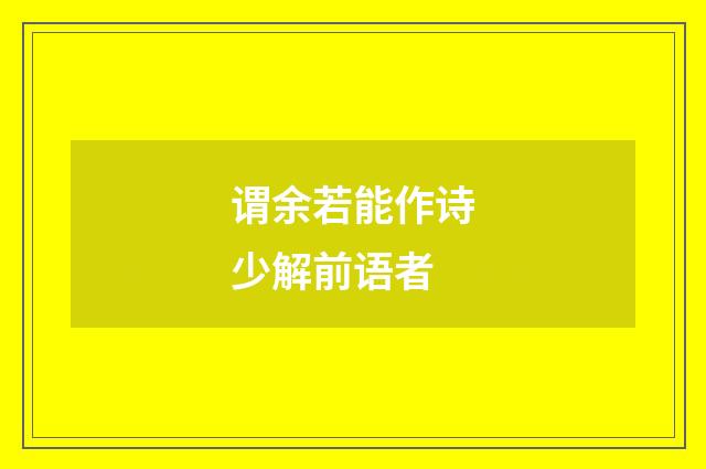 谓余若能作诗少解前语者