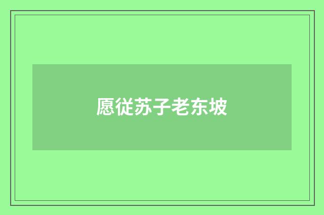 愿従苏子老东坡