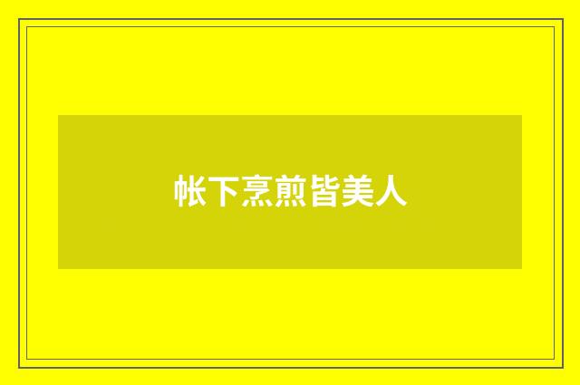 帐下烹煎皆美人