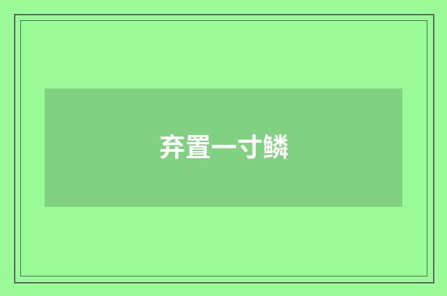 弃置一寸鳞