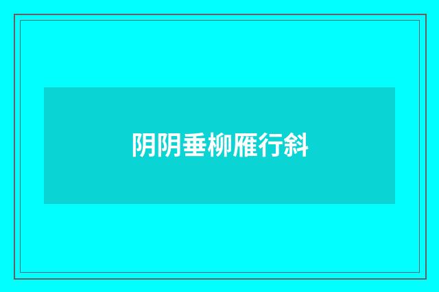阴阴垂柳雁行斜