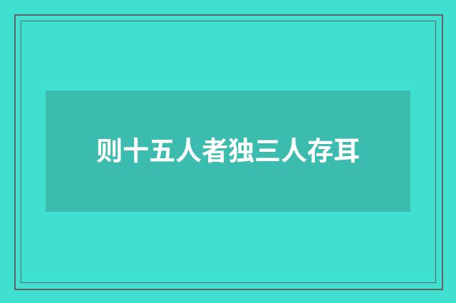 则十五人者独三人存耳