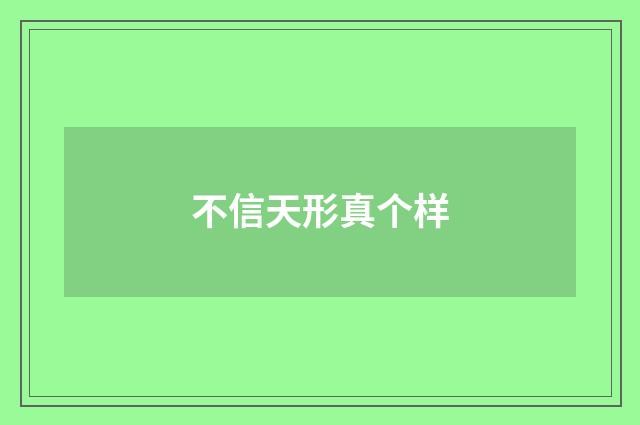 不信天形真个样