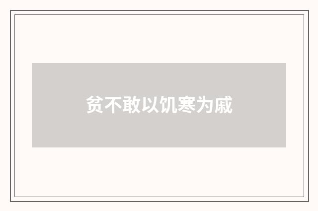 贫不敢以饥寒为戚