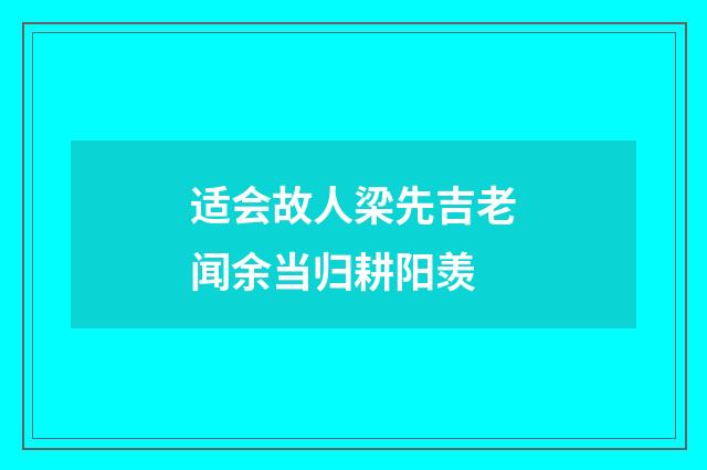 适会故人梁先吉老闻余当归耕阳羡