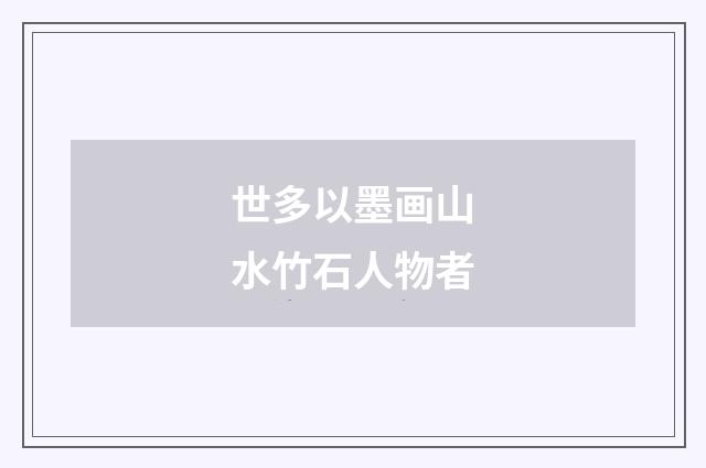 世多以墨画山水竹石人物者