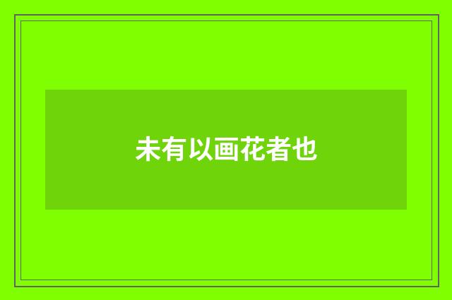 未有以画花者也