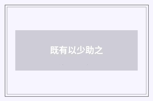 既有以少助之