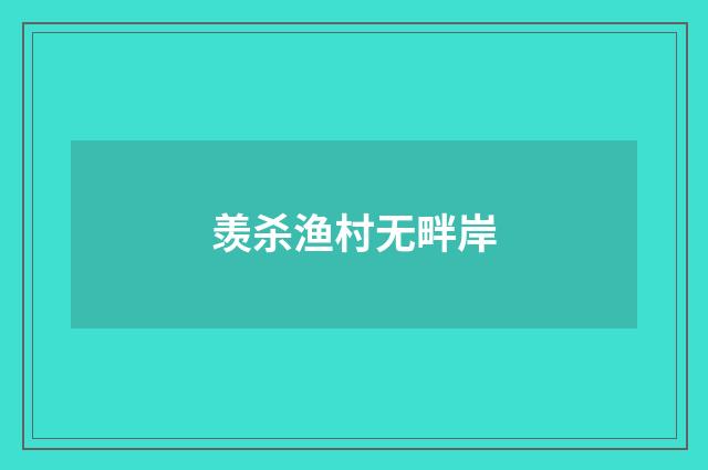 羡杀渔村无畔岸