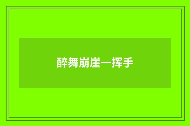 醉舞崩崖一挥手