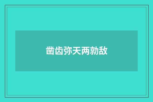 凿齿弥天两勍敌