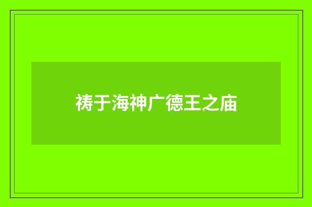 祷于海神广德王之庙