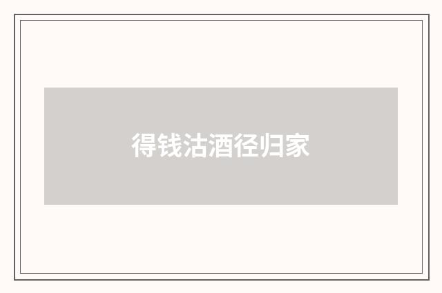 得钱沽酒径归家