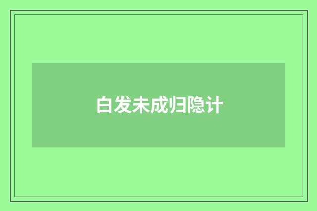 白发未成归隐计