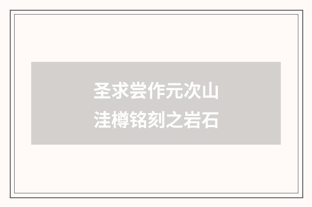 圣求尝作元次山洼樽铭刻之岩石
