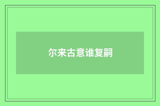 尔来古意谁复嗣