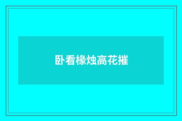 卧看椽烛高花摧